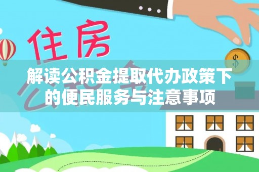 柳州解读公积金提取代办政策下的便民服务与注意事项