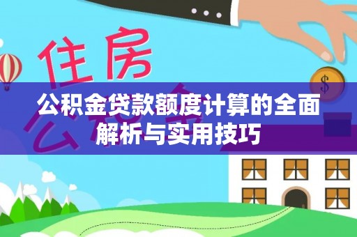 柳州公积金贷款额度计算的全面解析与实用技巧