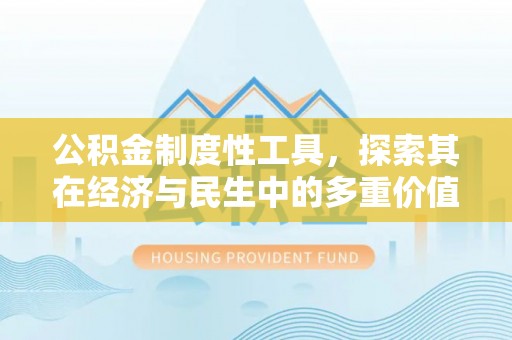 柳州公积金制度性工具，探索其在经济与民生中的多重价值