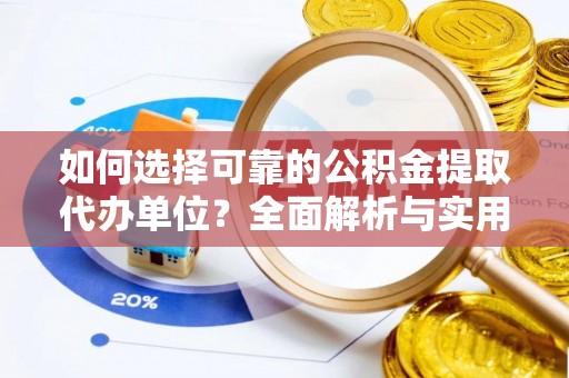 柳州如何选择可靠的公积金提取代办单位？全面解析与实用指南