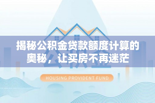 柳州揭秘公积金贷款额度计算的奥秘，让买房不再迷茫