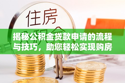 柳州揭秘公积金贷款申请的流程与技巧，助您轻松实现购房梦
