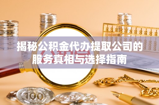 柳州揭秘公积金代办提取公司的服务真相与选择指南