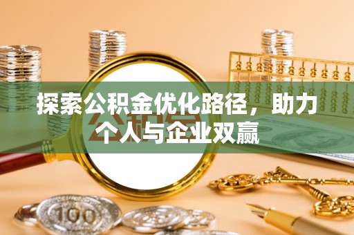 柳州探索公积金优化路径，助力个人与企业双赢