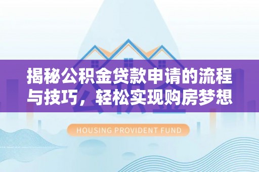柳州揭秘公积金贷款申请的流程与技巧，轻松实现购房梦想
