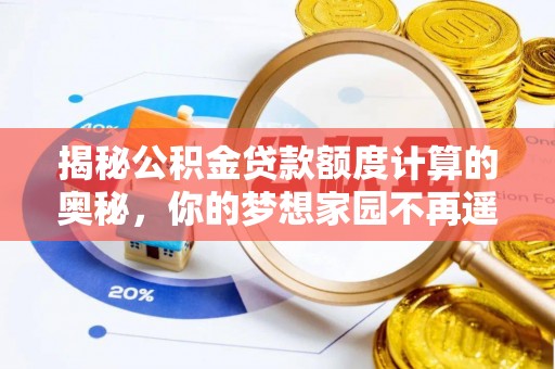 柳州揭秘公积金贷款额度计算的奥秘，你的梦想家园不再遥不可及