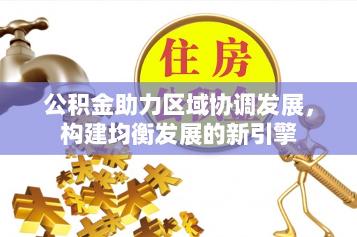柳州公积金助力区域协调发展，构建均衡发展的新引擎