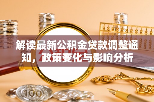 柳州解读最新公积金贷款调整通知，政策变化与影响分析