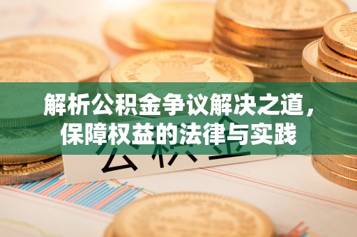 柳州解析公积金争议解决之道，保障权益的法律与实践