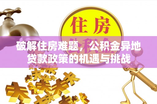 柳州破解住房难题，公积金异地贷款政策的机遇与挑战