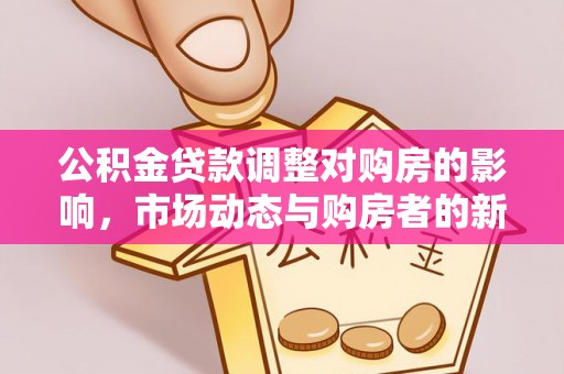 柳州公积金贷款调整对购房的影响，市场动态与购房者的新选择