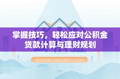 柳州掌握技巧，轻松应对公积金贷款计算与理财规划