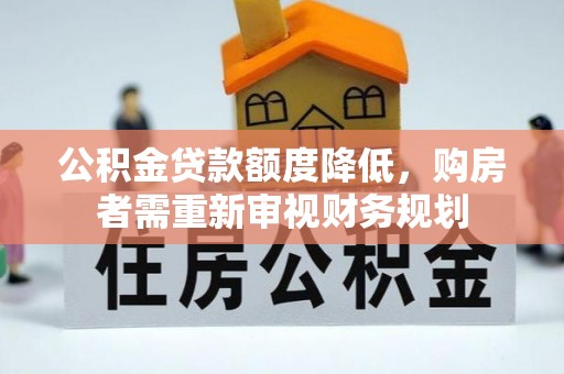 柳州公积金贷款额度降低，购房者需重新审视财务规划