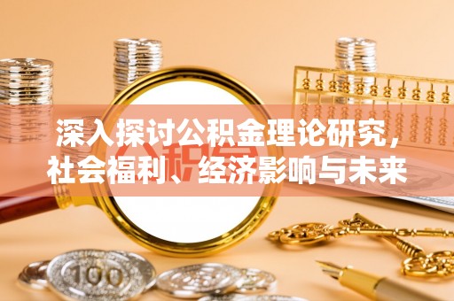 柳州深入探讨公积金理论研究，社会福利、经济影响与未来展望