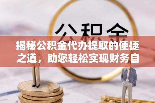 柳州揭秘公积金代办提取的便捷之道，助您轻松实现财务自由