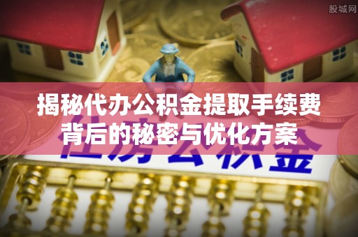 柳州揭秘代办公积金提取手续费背后的秘密与优化方案