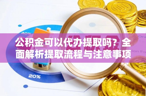 柳州公积金可以代办提取吗？全面解析提取流程与注意事项