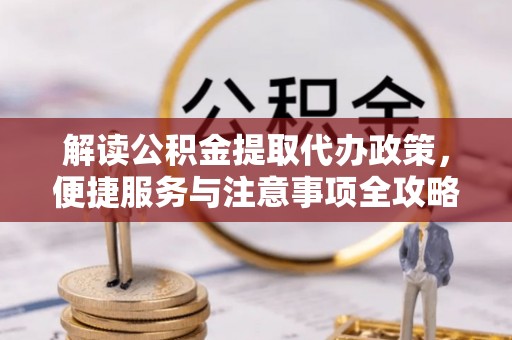 柳州解读公积金提取代办政策，便捷服务与注意事项全攻略