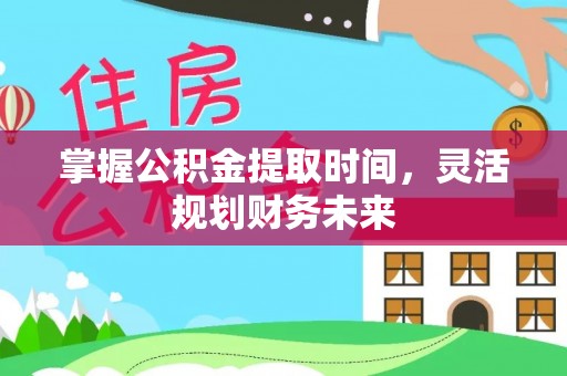 柳州掌握公积金提取时间，灵活规划财务未来