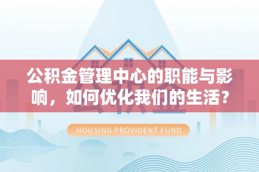 柳州公积金管理中心的职能与影响，如何优化我们的生活？