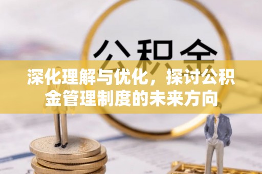 柳州深化理解与优化，探讨公积金管理制度的未来方向