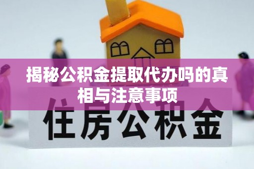 柳州揭秘公积金提取代办吗的真相与注意事项