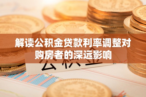 柳州解读公积金贷款利率调整对购房者的深远影响