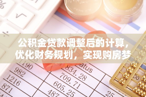 柳州公积金贷款调整后的计算，优化财务规划，实现购房梦想