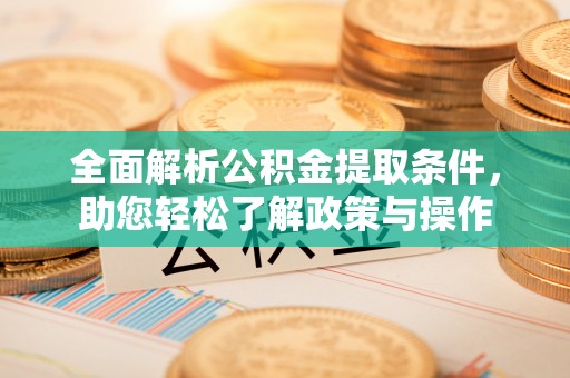 柳州全面解析公积金提取条件，助您轻松了解政策与操作