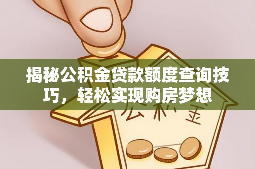 柳州揭秘公积金贷款额度查询技巧，轻松实现购房梦想