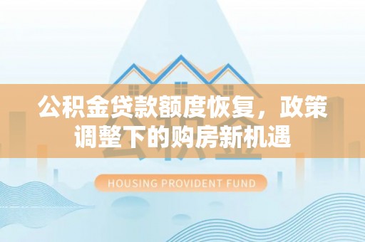 柳州公积金贷款额度恢复，政策调整下的购房新机遇