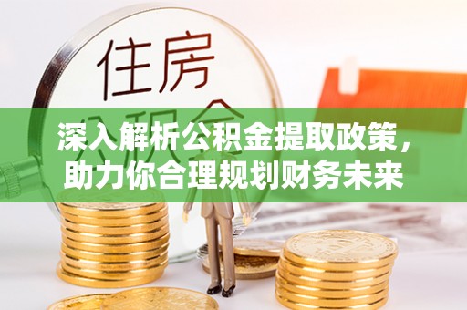 柳州深入解析公积金提取政策，助力你合理规划财务未来