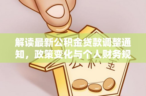 柳州解读最新公积金贷款调整通知，政策变化与个人财务规划的影响