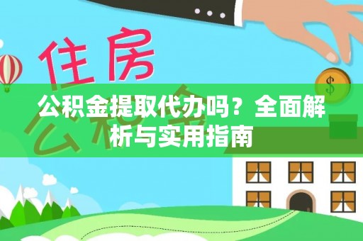 柳州公积金提取代办吗？全面解析与实用指南