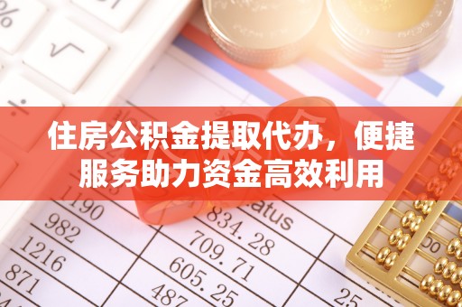 柳州住房公积金提取代办，便捷服务助力资金高效利用