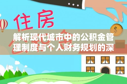 柳州解析现代城市中的公积金管理制度与个人财务规划的深度关联