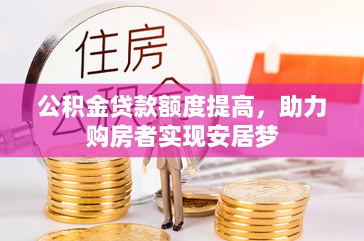 柳州公积金贷款额度提高，助力购房者实现安居梦