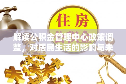 柳州解读公积金管理中心政策调整，对居民生活的影响与未来展望