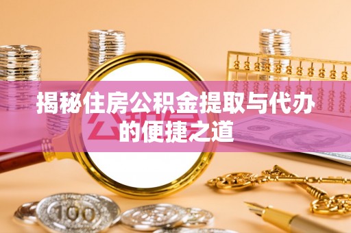 柳州揭秘住房公积金提取与代办的便捷之道