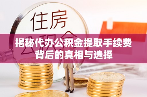 柳州揭秘代办公积金提取手续费背后的真相与选择
