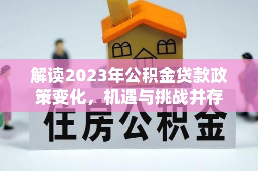 柳州解读2023年公积金贷款政策变化，机遇与挑战并存