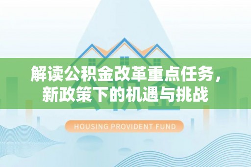柳州解读公积金改革重点任务，新政策下的机遇与挑战
