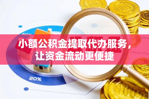 柳州小额公积金提取代办服务，让资金流动更便捷