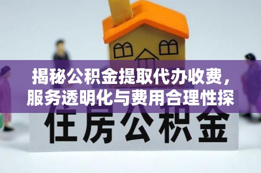 柳州揭秘公积金提取代办收费，服务透明化与费用合理性探讨