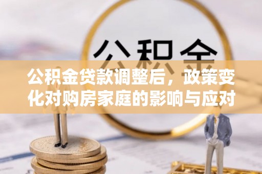 柳州公积金贷款调整后，政策变化对购房家庭的影响与应对策略