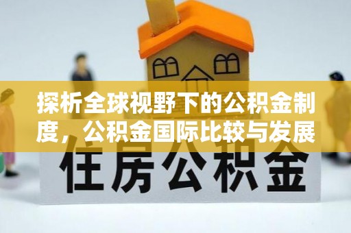 柳州探析全球视野下的公积金制度，公积金国际比较与发展趋势