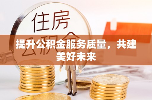 柳州提升公积金服务质量，共建美好未来