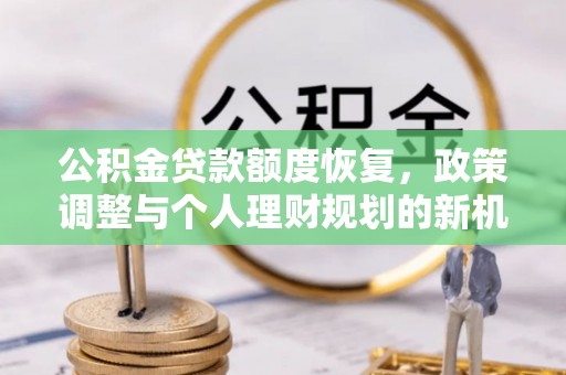 柳州公积金贷款额度恢复，政策调整与个人理财规划的新机遇