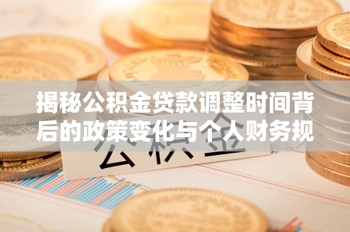 柳州揭秘公积金贷款调整时间背后的政策变化与个人财务规划