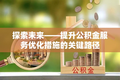 柳州探索未来——提升公积金服务优化措施的关键路径